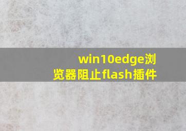 win10edge浏览器阻止flash插件