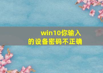 win10你输入的设备密码不正确