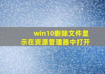 win10删除文件显示在资源管理器中打开