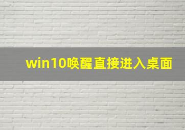 win10唤醒直接进入桌面