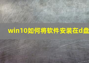 win10如何将软件安装在d盘