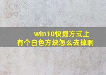 win10快捷方式上有个白色方块怎么去掉啊