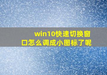 win10快速切换窗口怎么调成小图标了呢