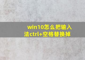 win10怎么把输入法ctrl+空格替换掉