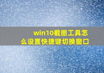 win10截图工具怎么设置快捷键切换窗口