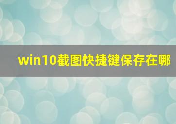 win10截图快捷键保存在哪