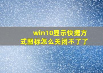 win10显示快捷方式图标怎么关闭不了了