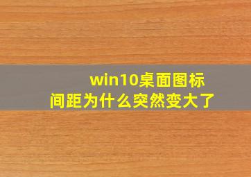 win10桌面图标间距为什么突然变大了