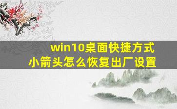 win10桌面快捷方式小箭头怎么恢复出厂设置