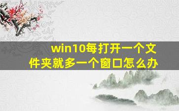 win10每打开一个文件夹就多一个窗口怎么办