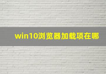 win10浏览器加载项在哪