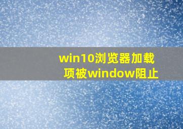 win10浏览器加载项被window阻止