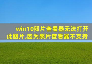 win10照片查看器无法打开此图片,因为照片查看器不支持