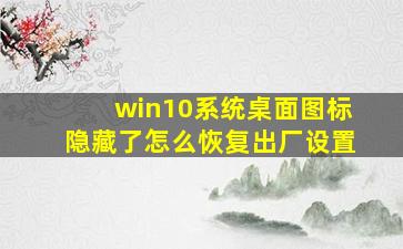 win10系统桌面图标隐藏了怎么恢复出厂设置