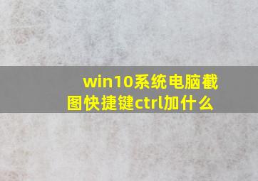 win10系统电脑截图快捷键ctrl加什么