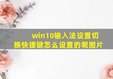 win10输入法设置切换快捷键怎么设置的呢图片