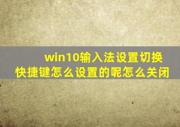 win10输入法设置切换快捷键怎么设置的呢怎么关闭