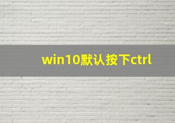 win10默认按下ctrl