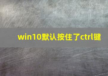 win10默认按住了ctrl键