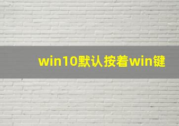 win10默认按着win键