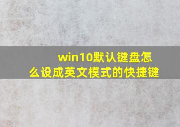 win10默认键盘怎么设成英文模式的快捷键