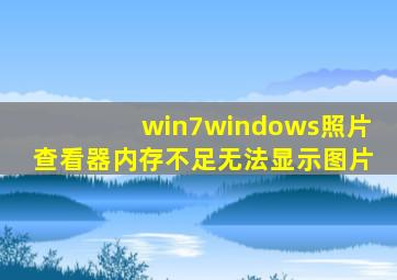 win7windows照片查看器内存不足无法显示图片