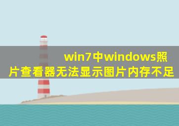 win7中windows照片查看器无法显示图片内存不足