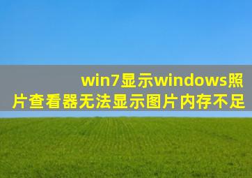 win7显示windows照片查看器无法显示图片内存不足