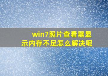 win7照片查看器显示内存不足怎么解决呢