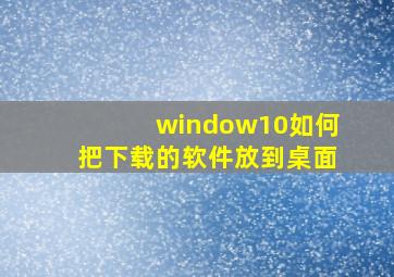 window10如何把下载的软件放到桌面