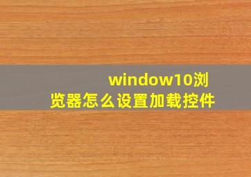 window10浏览器怎么设置加载控件