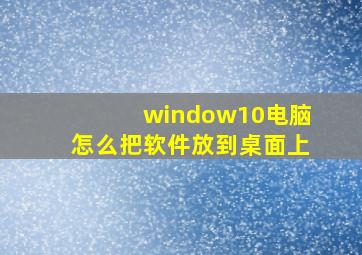 window10电脑怎么把软件放到桌面上