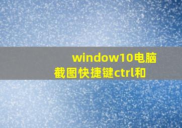 window10电脑截图快捷键ctrl和