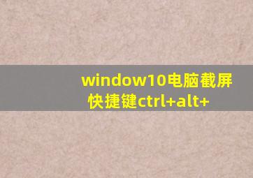 window10电脑截屏快捷键ctrl+alt+