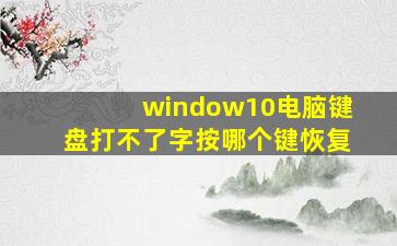 window10电脑键盘打不了字按哪个键恢复