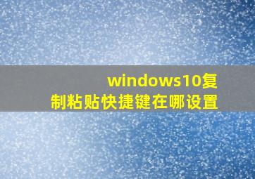 windows10复制粘贴快捷键在哪设置