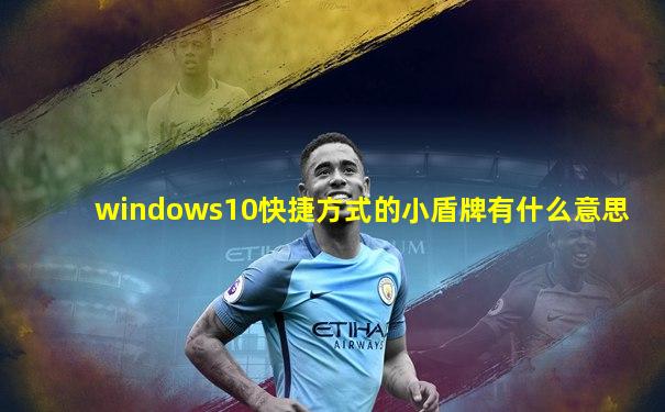 windows10快捷方式的小盾牌有什么意思