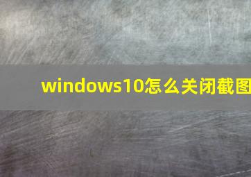 windows10怎么关闭截图