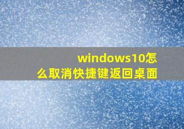 windows10怎么取消快捷键返回桌面