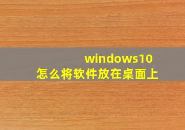 windows10怎么将软件放在桌面上