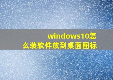 windows10怎么装软件放到桌面图标