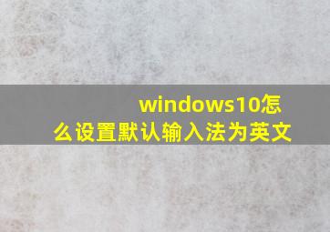 windows10怎么设置默认输入法为英文