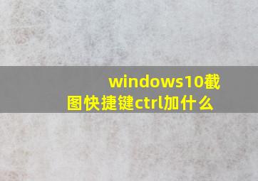 windows10截图快捷键ctrl加什么