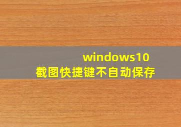 windows10截图快捷键不自动保存