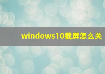 windows10截屏怎么关