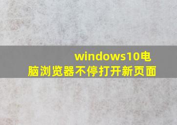 windows10电脑浏览器不停打开新页面