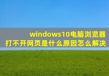 windows10电脑浏览器打不开网页是什么原因怎么解决