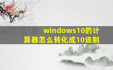 windows10的计算器怎么转化成10进制