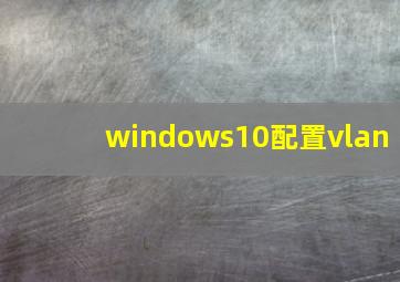 windows10配置vlan