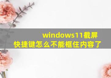 windows11截屏快捷键怎么不能框住内容了